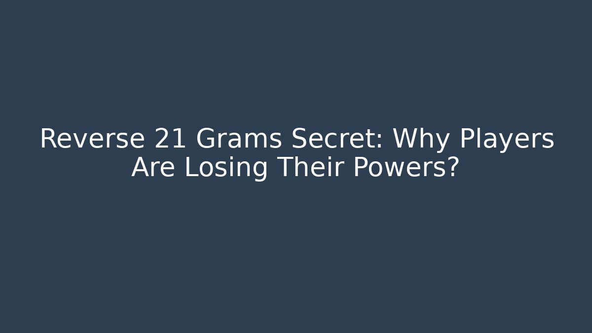 Reverse 21 Grams Secret: Why Players Are Losing Their Powers? - Create More Assets