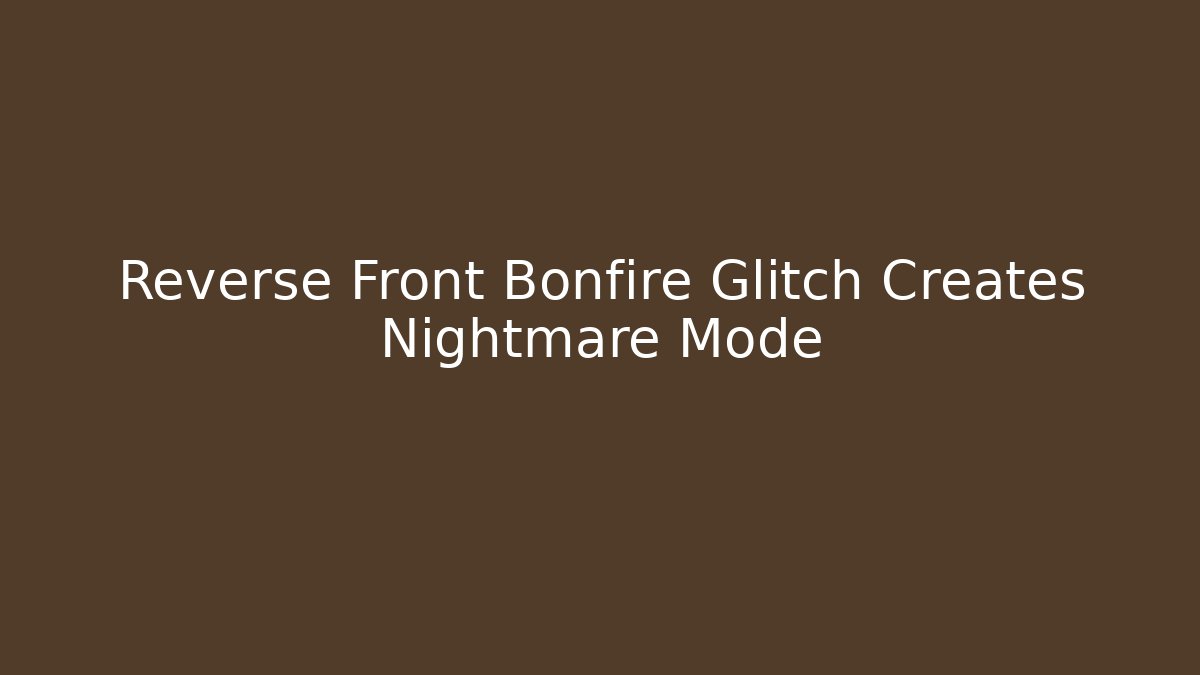 Reverse Front Bonfire Glitch Creates Nightmare Mode