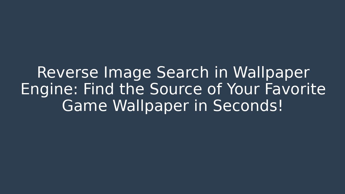 Reverse Image Search in Wallpaper Engine: Find the Source of Your Favorite Game Wallpaper in Seconds!