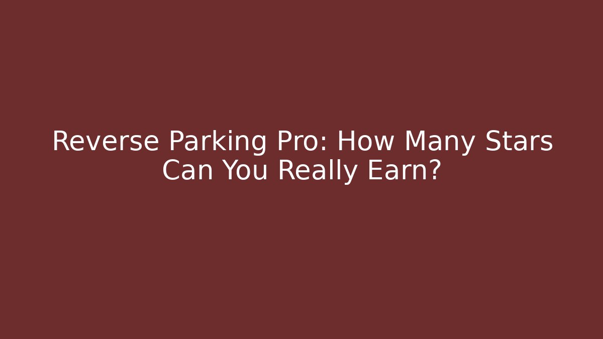 Reverse Parking Pro: How Many Stars Can You Really Earn?