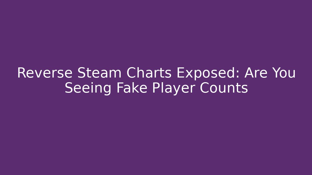 Reverse Steam Charts Exposed: Are You Seeing Fake Player Counts