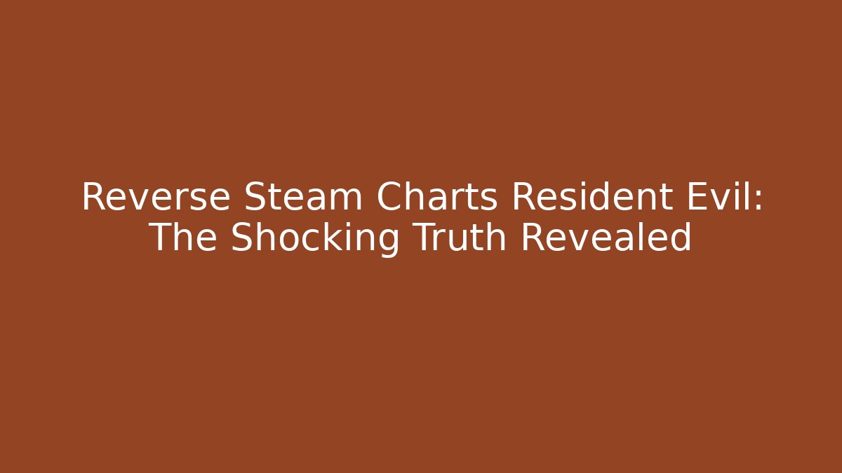 Reverse Steam Charts Resident Evil: The Shocking Truth Revealed
