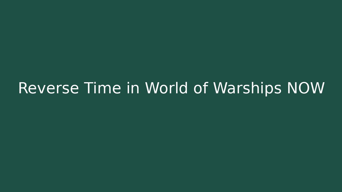 Reverse Time in World of Warships NOW
