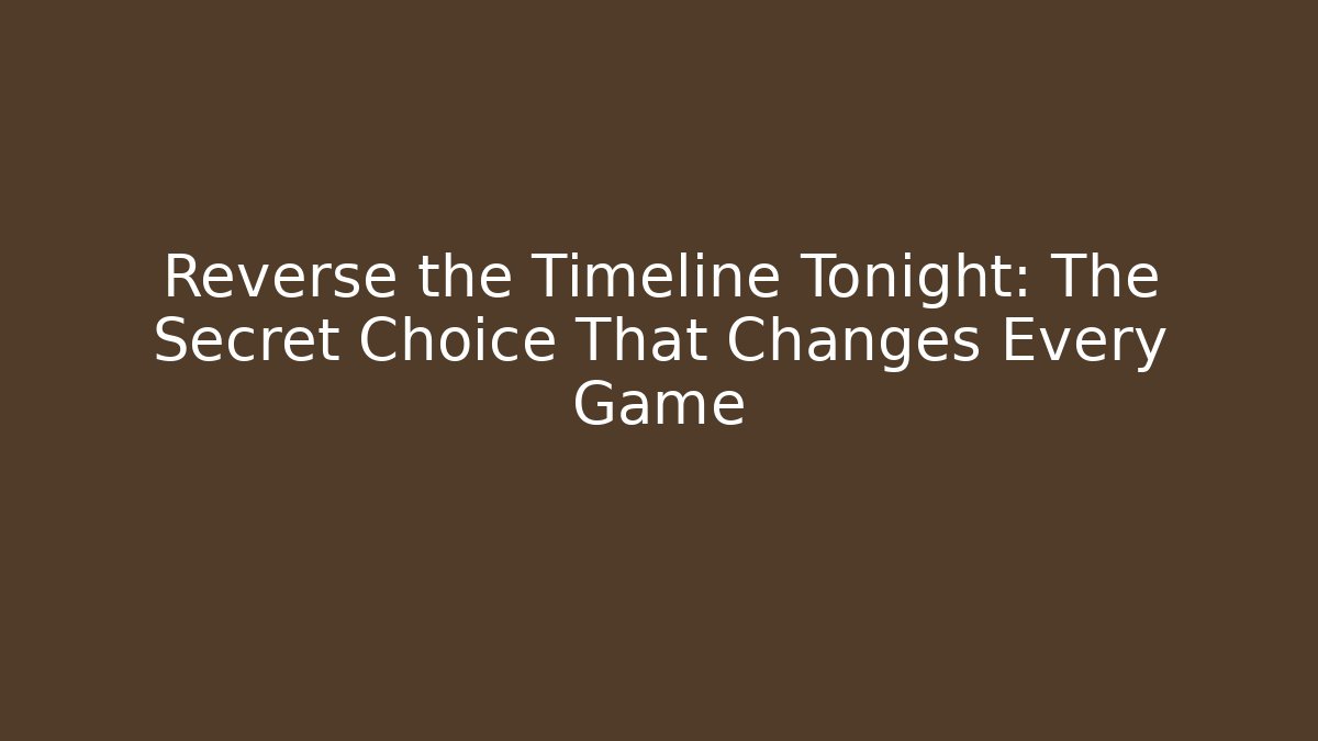 Reverse the Timeline Tonight: The Secret Choice That Changes Every Game