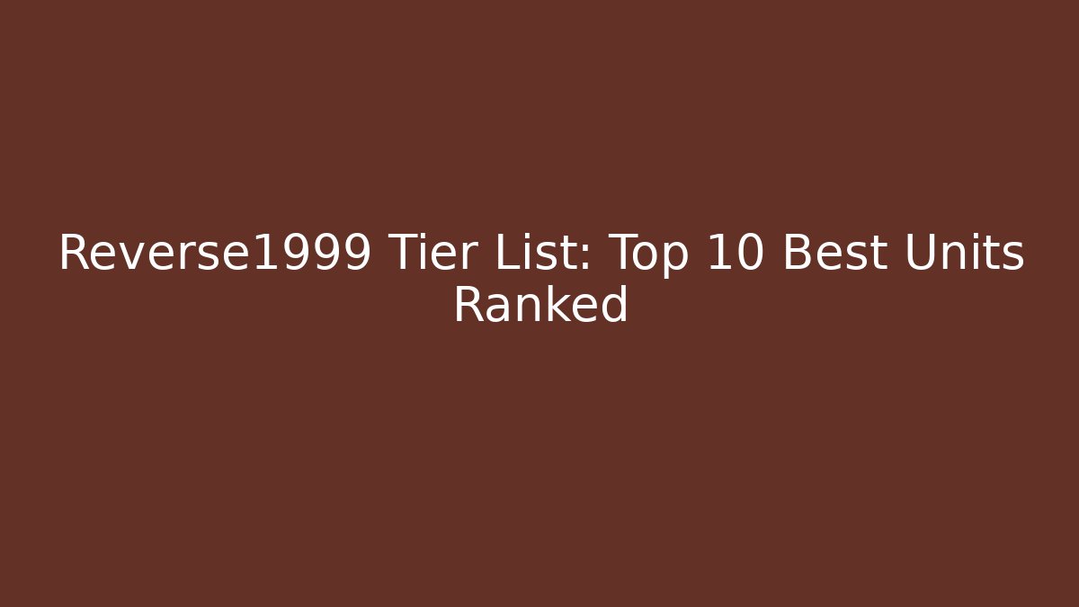 Reverse1999 Tier List: Top 10 Best Units Ranked - Create More Assets