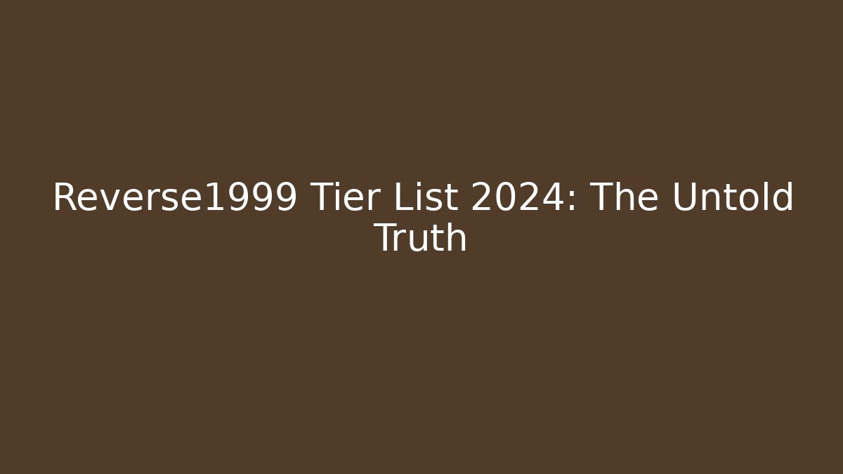 Reverse1999 Tier List 2024: The Untold Truth - Create More Assets