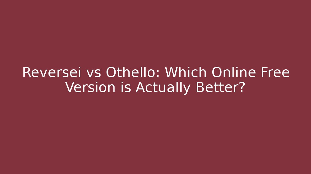 Reversei vs Othello: Which Online Free Version is Actually Better?