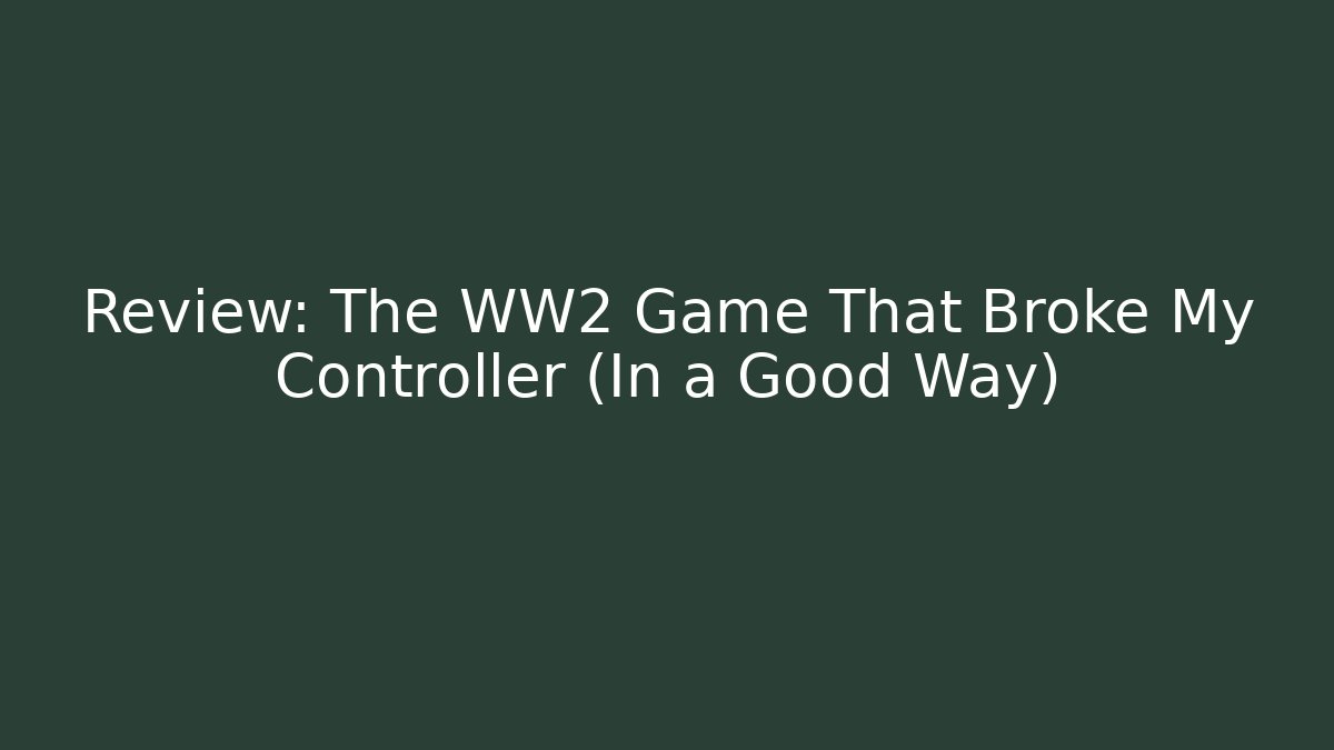 Review: The WW2 Game That Broke My Controller (In a Good Way)