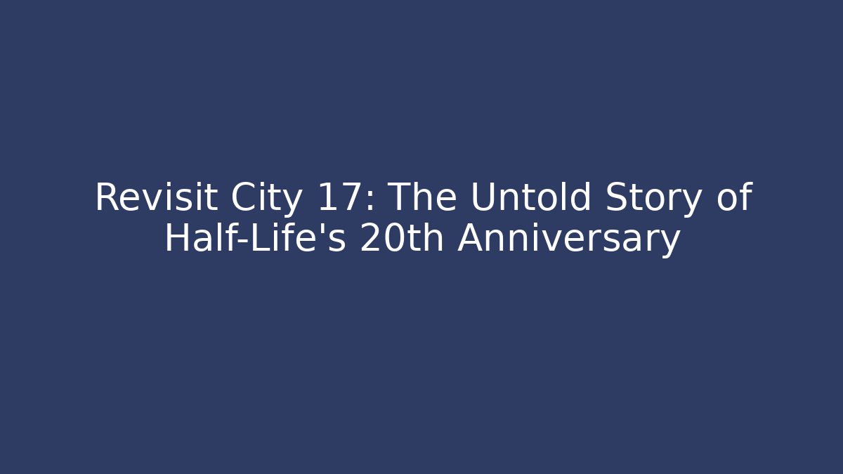 Revisit City 17: The Untold Story of Half-Life's 20th Anniversary