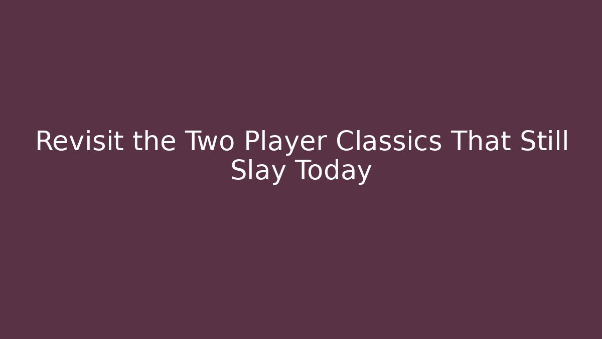 Revisit the Two Player Classics That Still Slay Today