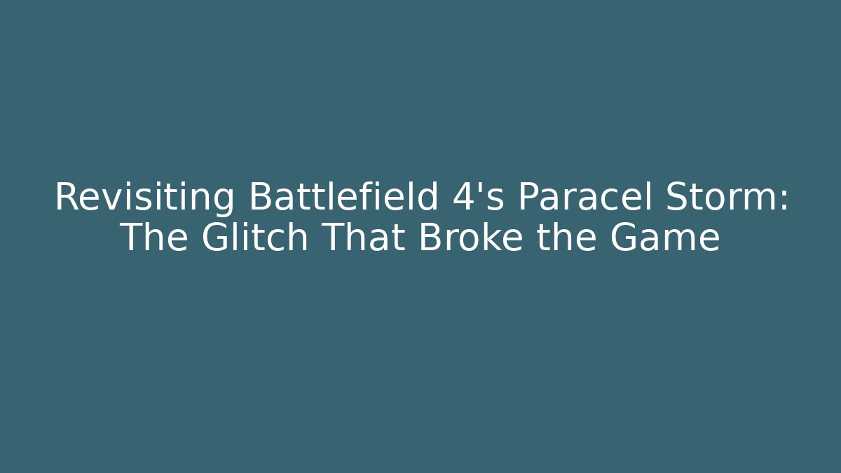 Revisiting Battlefield 4's Paracel Storm: The Glitch That Broke the Game