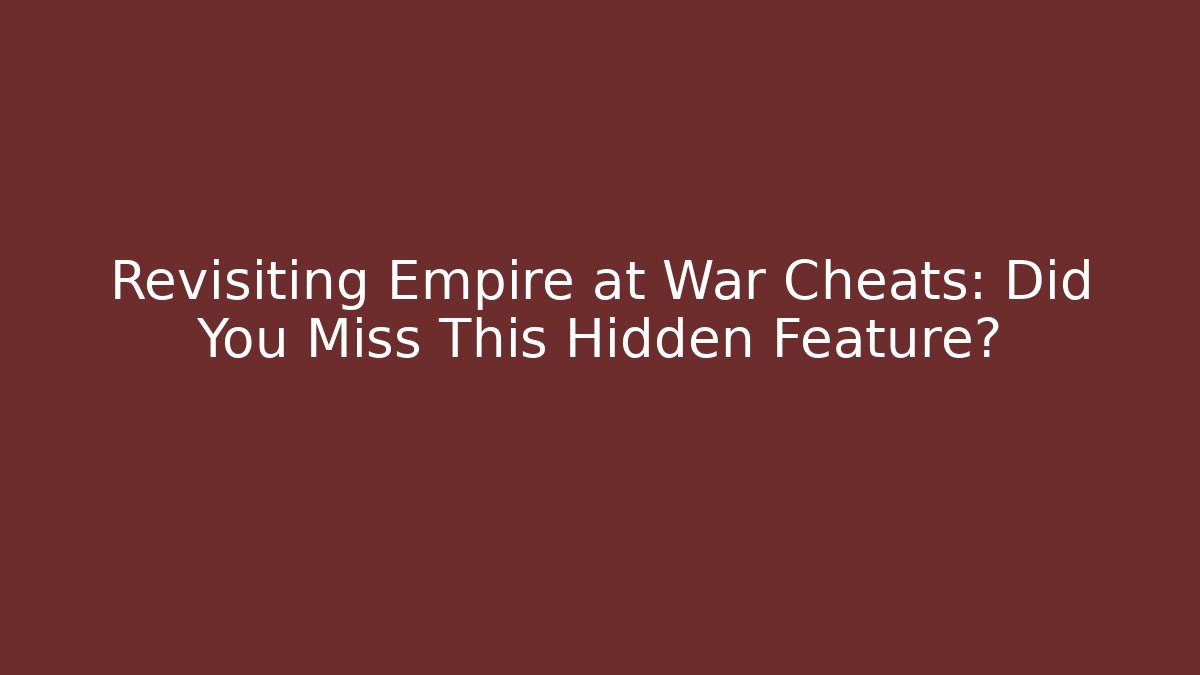 Revisiting Empire at War Cheats: Did You Miss This Hidden Feature?