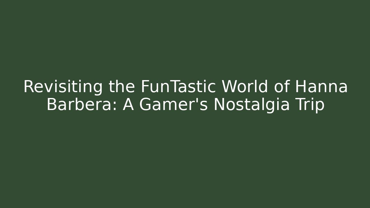 Revisiting the FunTastic World of Hanna Barbera: A Gamer's Nostalgia Trip
