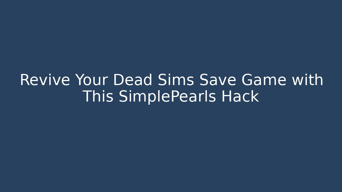 Revive Your Dead Sims Save Game with This SimplePearls Hack