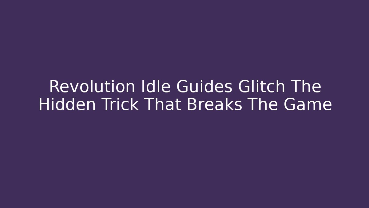 Revolution Idle Guides Glitch The Hidden Trick That Breaks The Game
