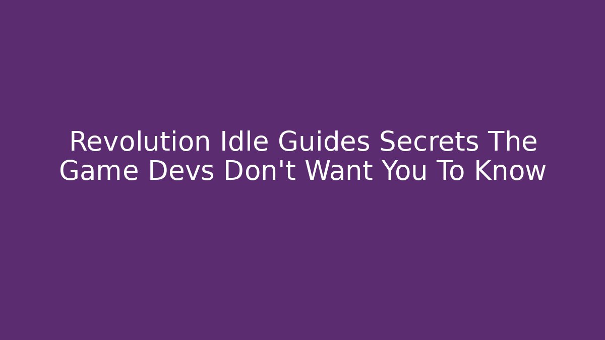 Revolution Idle Guides Secrets The Game Devs Don't Want You To Know