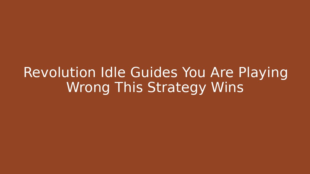 Revolution Idle Guides You Are Playing Wrong This Strategy Wins