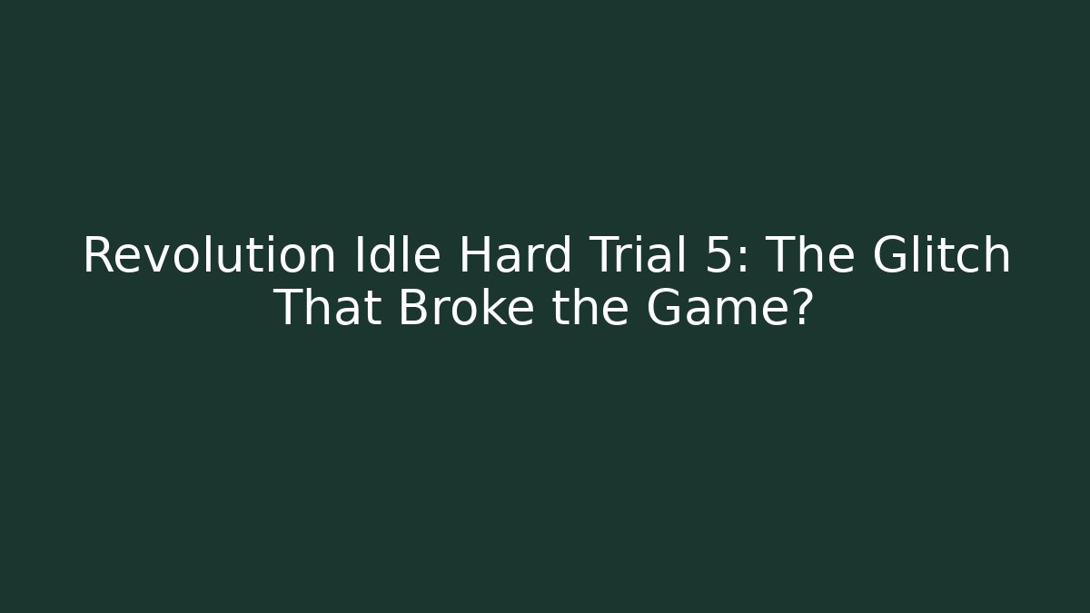 Revolution Idle Hard Trial 5: The Glitch That Broke the Game?