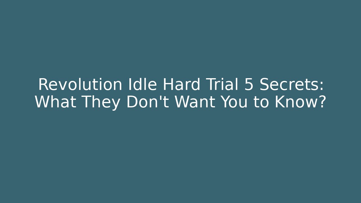 Revolution Idle Hard Trial 5 Secrets: What They Don't Want You to Know?