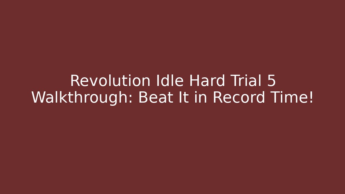 Revolution Idle Hard Trial 5 Walkthrough: Beat It in Record Time!