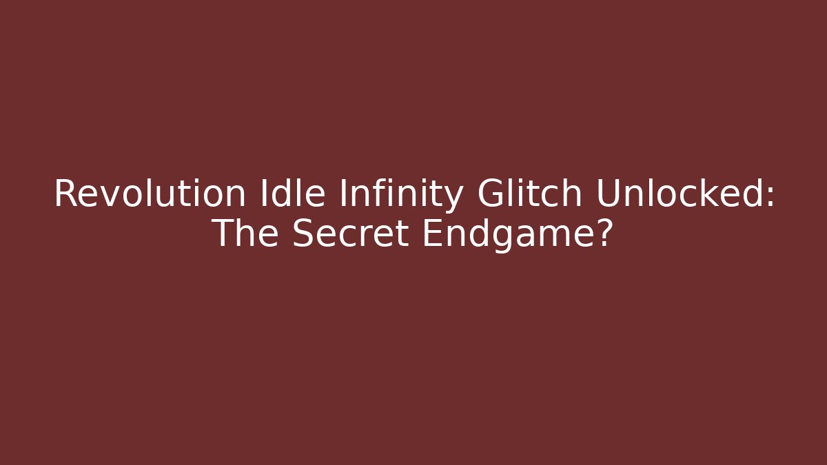 Revolution Idle Infinity Glitch Unlocked: The Secret Endgame?