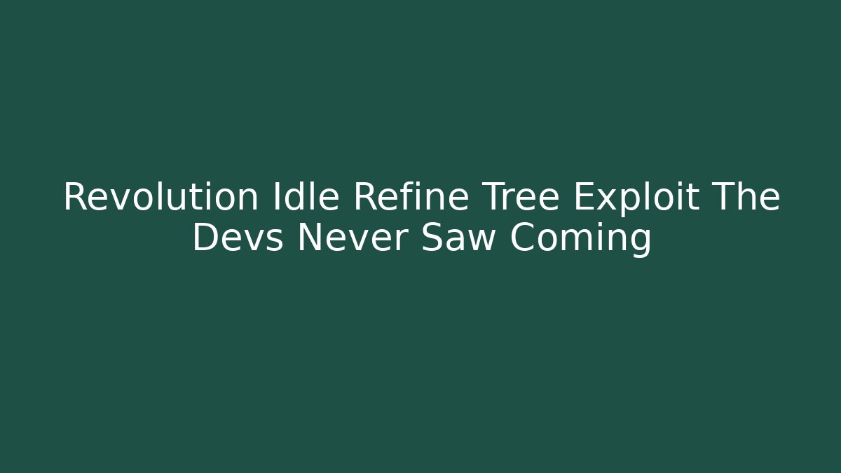 Revolution Idle Refine Tree Exploit The Devs Never Saw Coming - Create More Assets