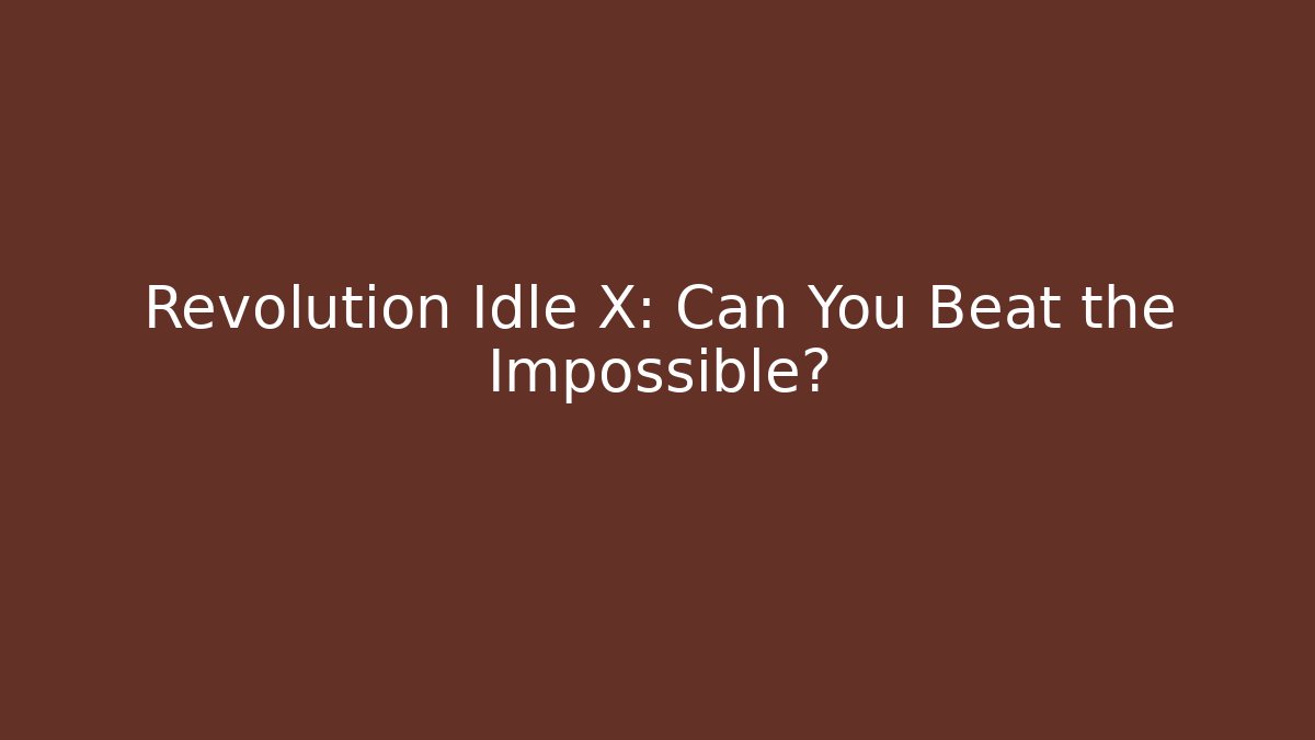 Revolution Idle X: Can You Beat the Impossible?