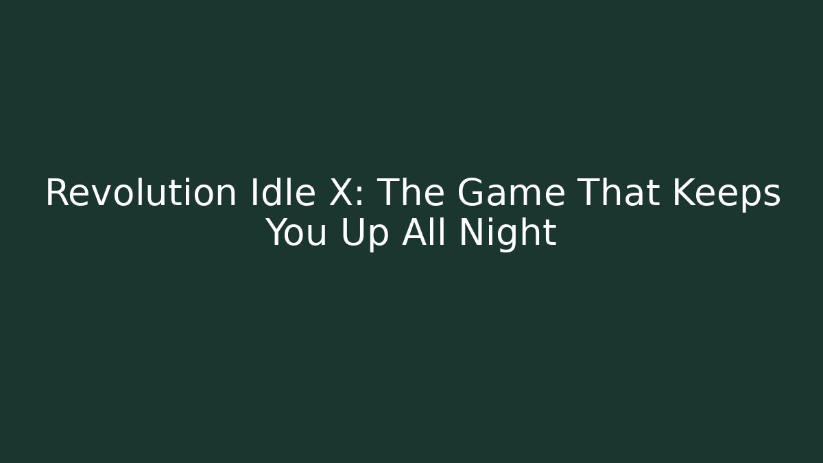 Revolution Idle X: The Game That Keeps You Up All Night