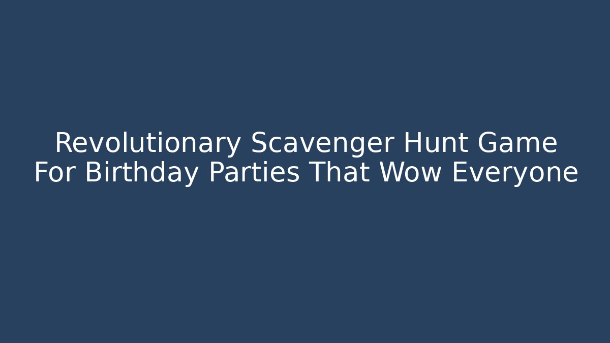 Revolutionary Scavenger Hunt Game For Birthday Parties That Wow Everyone