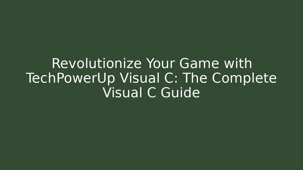 Revolutionize Your Game with TechPowerUp Visual C: The Complete Visual C Guide - Create More Assets