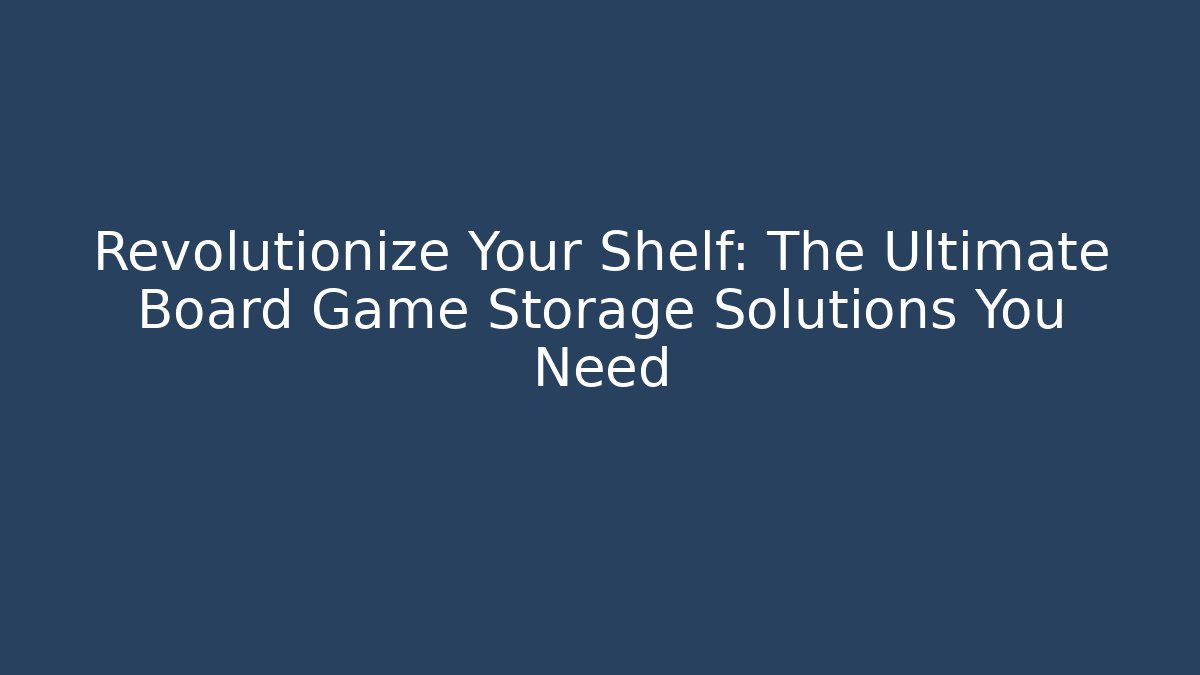 Revolutionize Your Shelf: The Ultimate Board Game Storage Solutions You Need