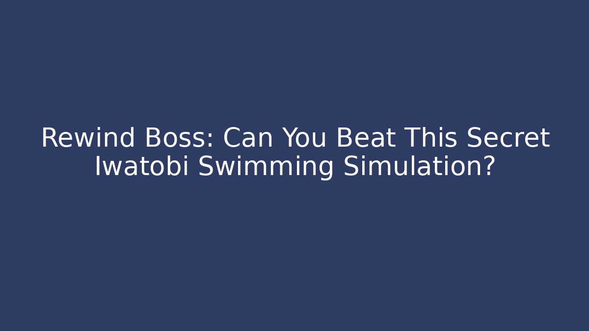 Rewind Boss: Can You Beat This Secret Iwatobi Swimming Simulation?