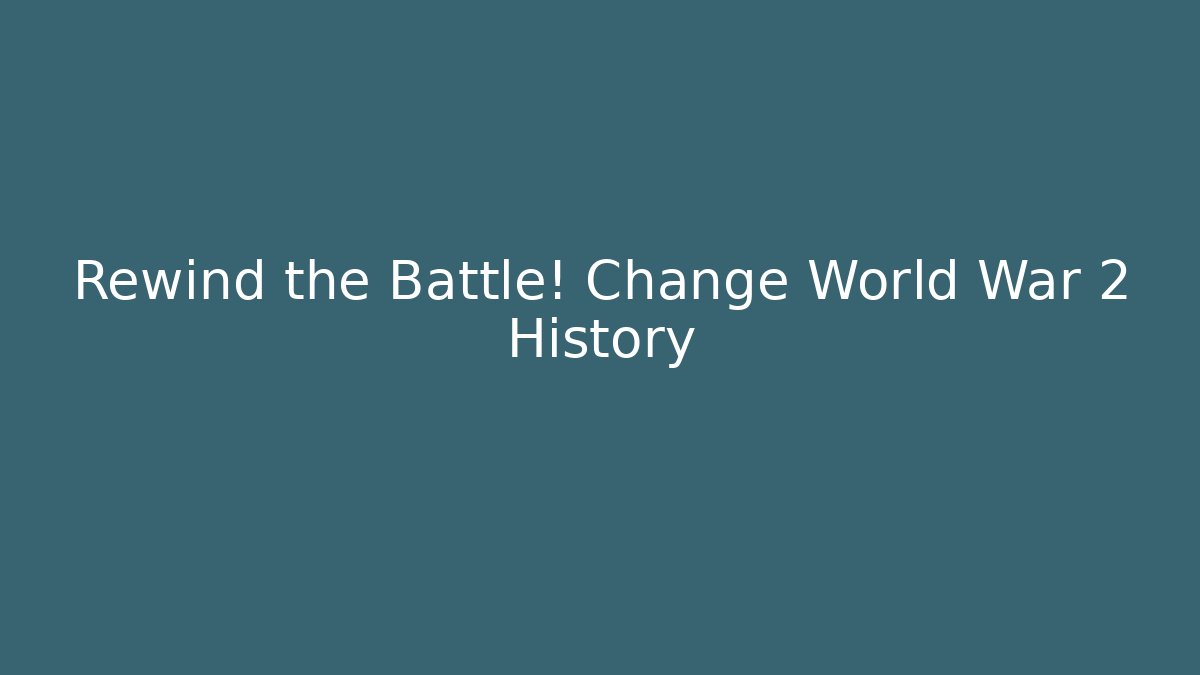 Rewind the Battle! Change World War 2 History