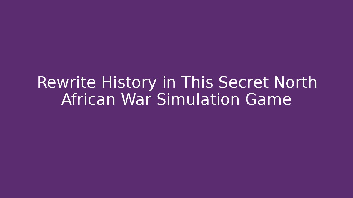 Rewrite History in This Secret North African War Simulation Game