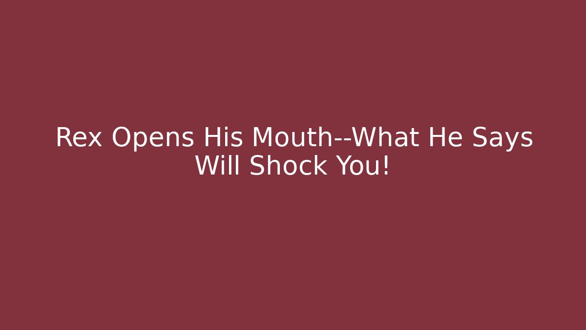 Rex Opens His Mouth—What He Says Will Shock You!