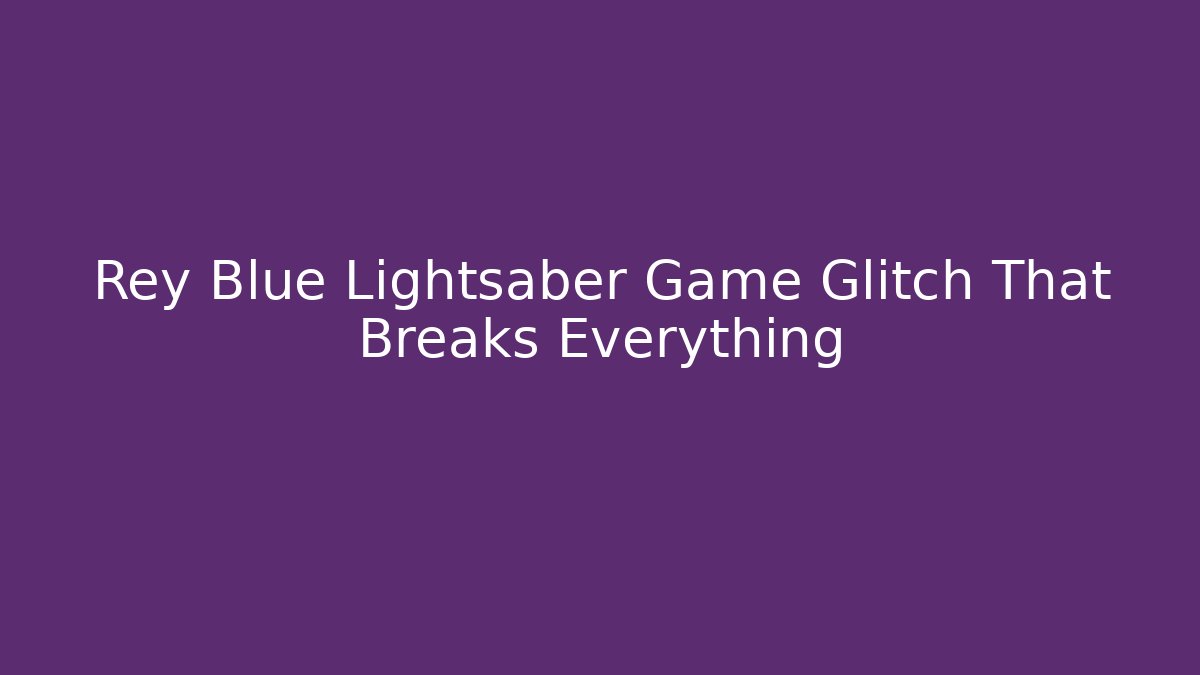 Rey Blue Lightsaber Game Glitch That Breaks Everything