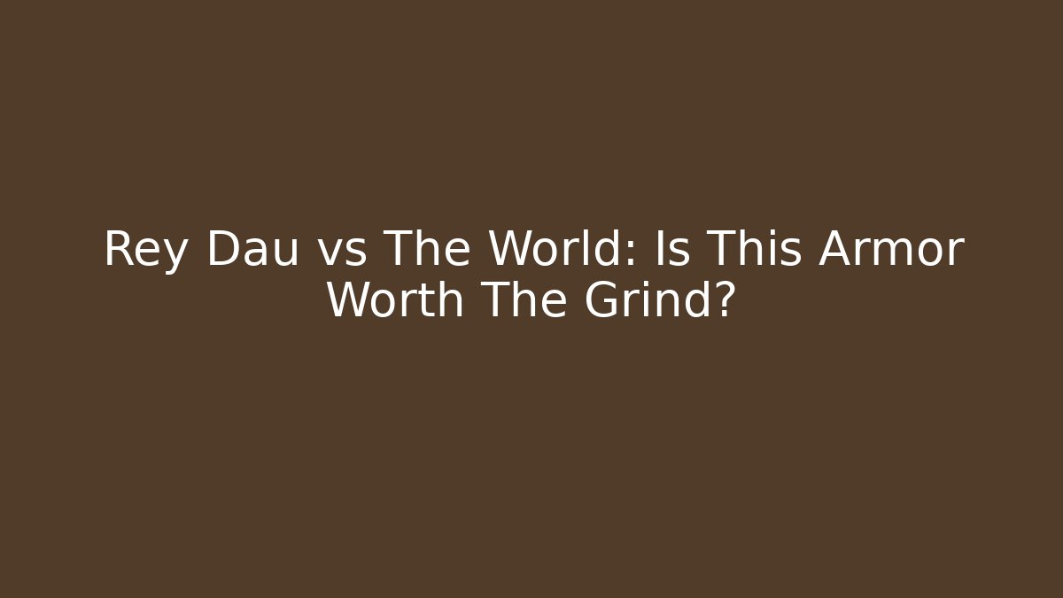 Rey Dau vs The World: Is This Armor Worth The Grind?