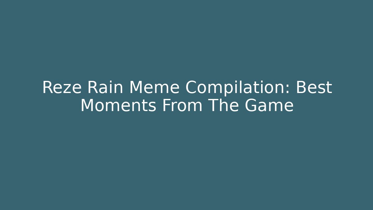 Reze Rain Meme Compilation: Best Moments From The Game