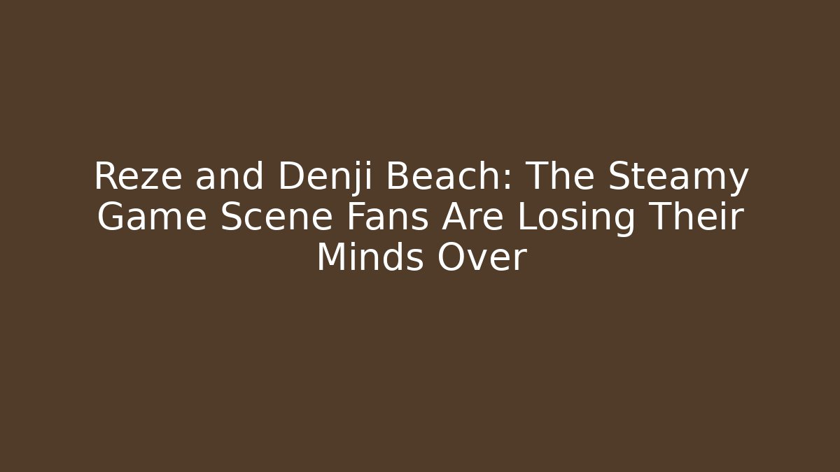Reze and Denji Beach: The Steamy Game Scene Fans Are Losing Their Minds Over