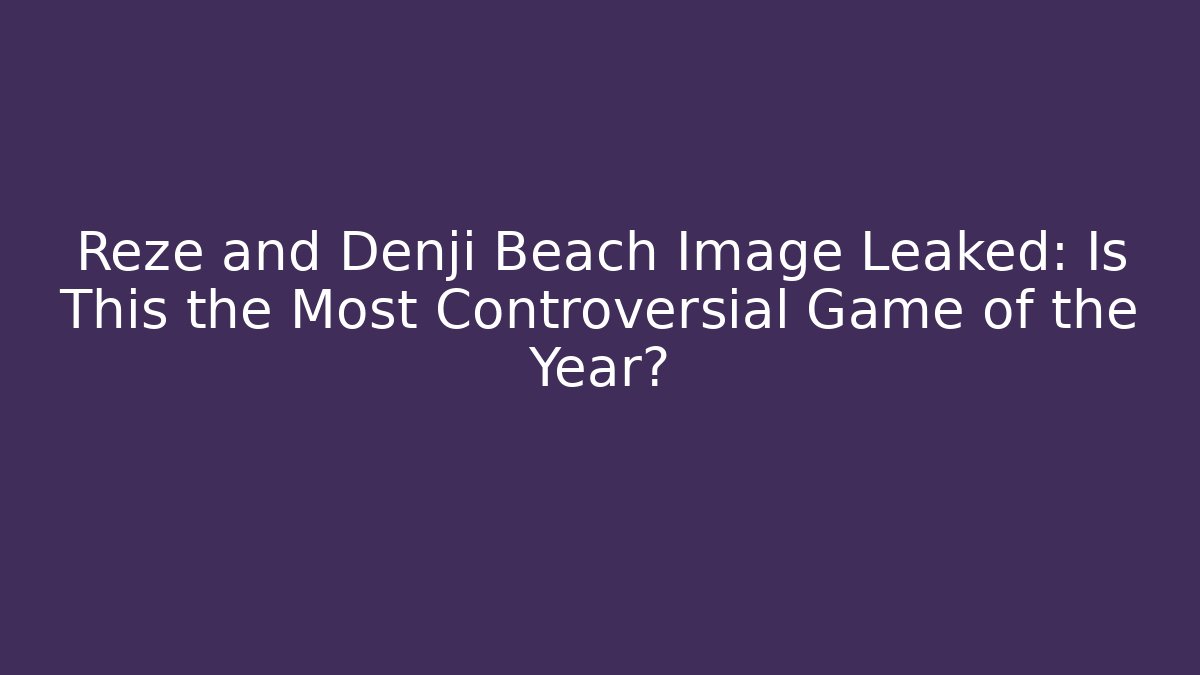 Reze and Denji Beach Image Leaked: Is This the Most Controversial Game of the Year?