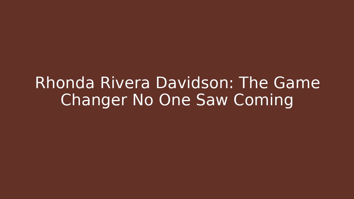 Rhonda Rivera Davidson: The Game Changer No One Saw Coming