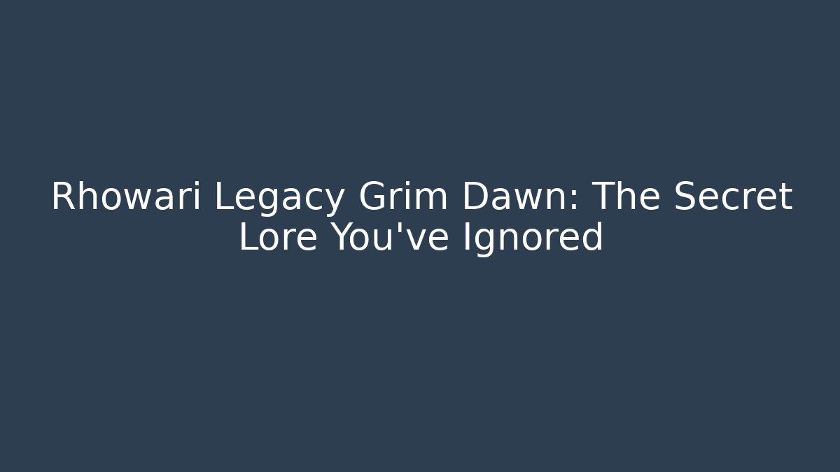 Rhowari Legacy Grim Dawn: The Secret Lore You’ve Ignored