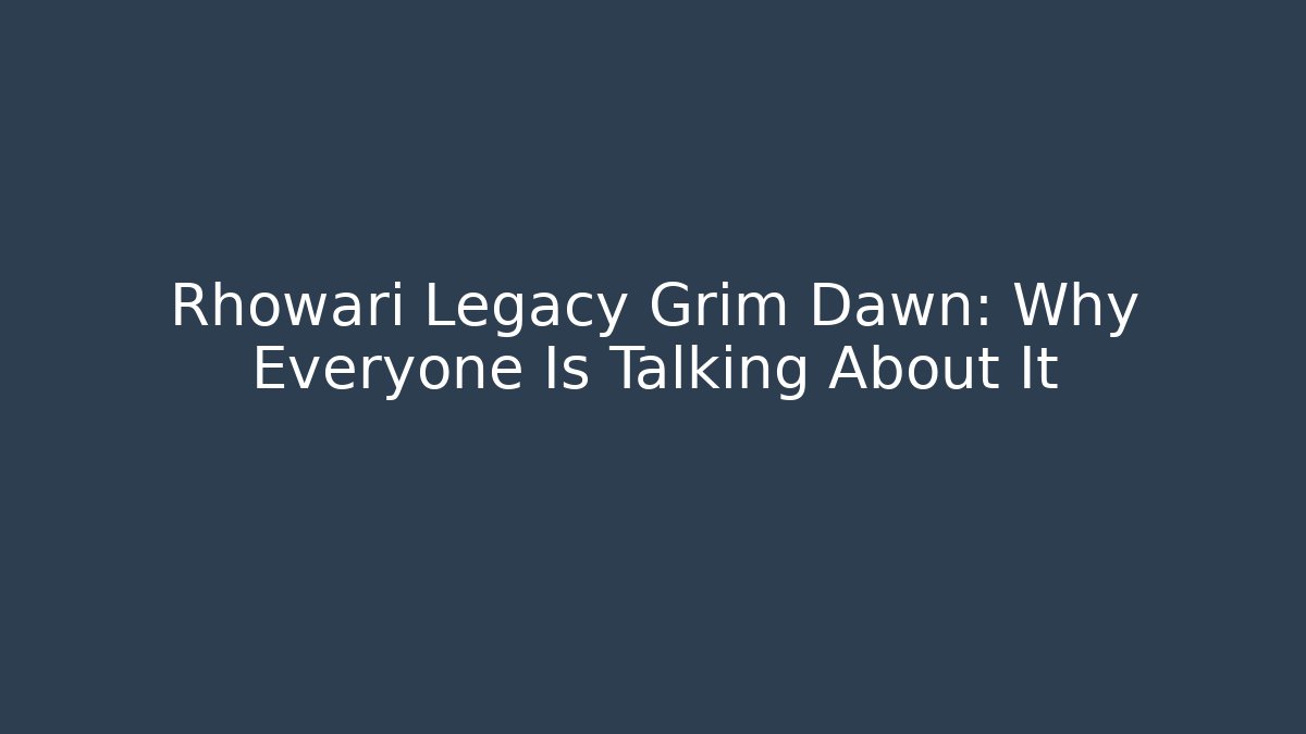 Rhowari Legacy Grim Dawn: Why Everyone Is Talking About It