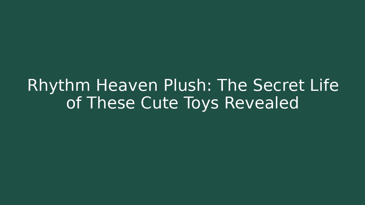 Rhythm Heaven Plush: The Secret Life of These Cute Toys Revealed