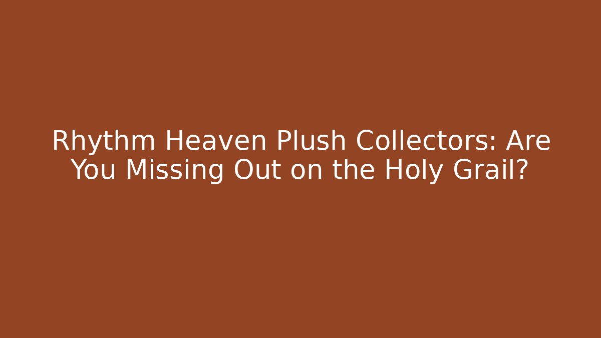 Rhythm Heaven Plush Collectors: Are You Missing Out on the Holy Grail?