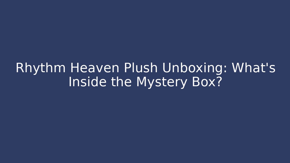 Rhythm Heaven Plush Unboxing: What’s Inside the Mystery Box?