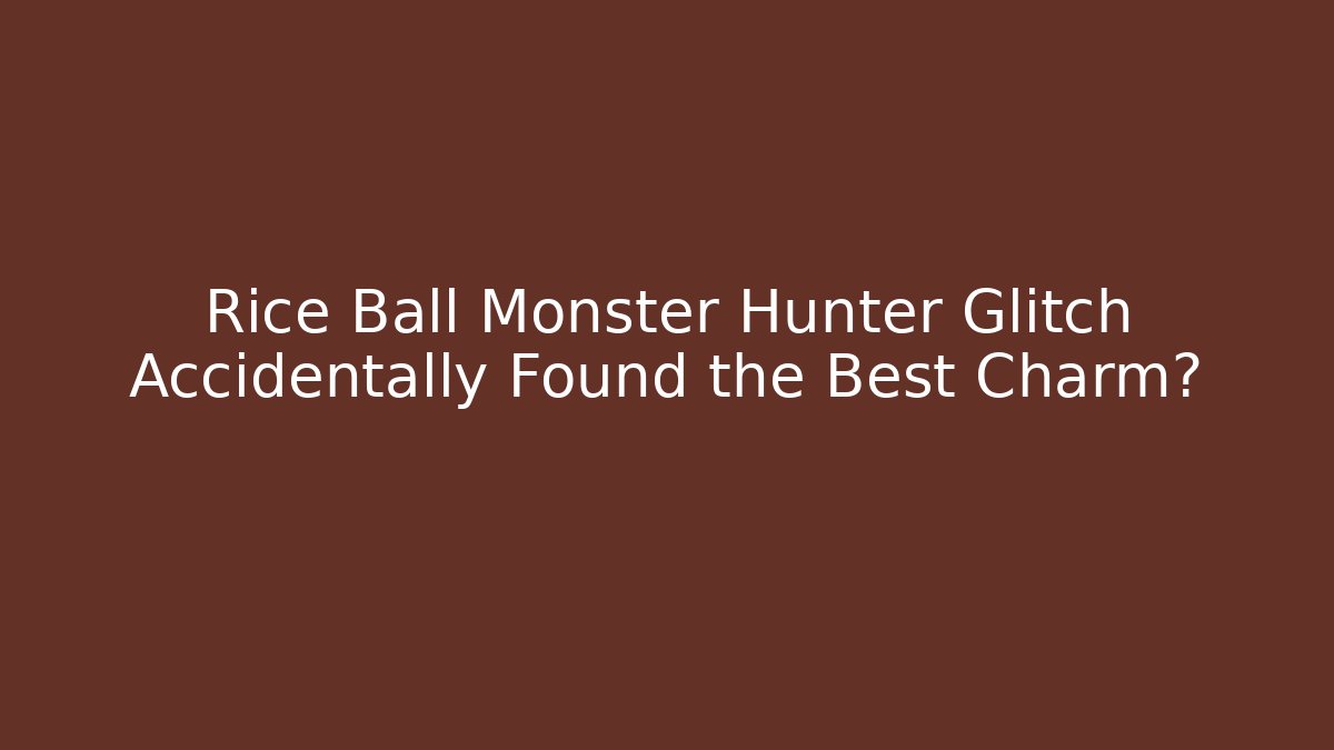 Rice Ball Monster Hunter Glitch Accidentally Found the Best Charm?