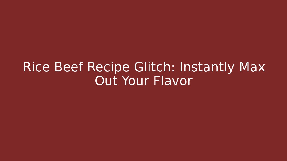 Rice Beef Recipe Glitch: Instantly Max Out Your Flavor