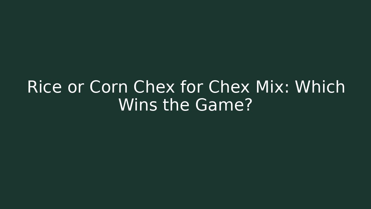 Rice or Corn Chex for Chex Mix: Which Wins the Game?
