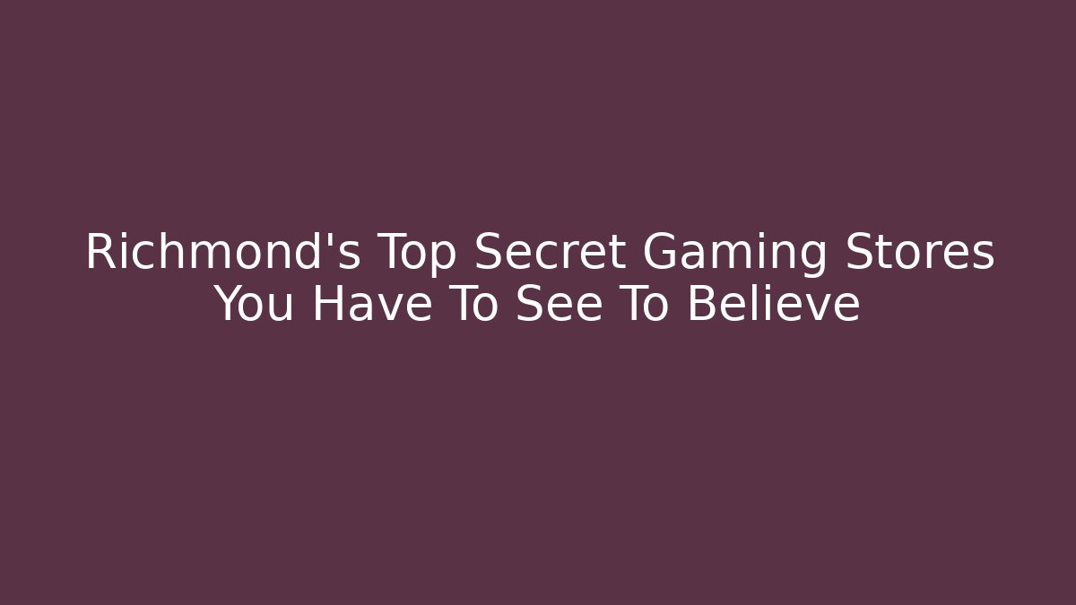 Richmond's Top Secret Gaming Stores You Have To See To Believe
